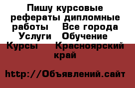 Пишу курсовые рефераты дипломные работы  - Все города Услуги » Обучение. Курсы   . Красноярский край